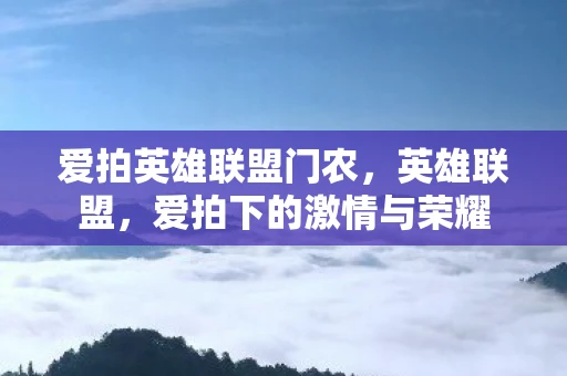 爱拍英雄联盟门农，英雄联盟，爱拍下的激情与荣耀
