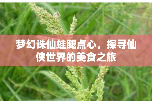 梦幻诛仙蛙腿点心，探寻仙侠世界的美食之旅