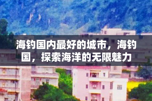 海钓国内最好的城市，海钓国，探索海洋的无限魅力