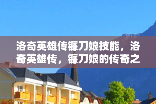 洛奇英雄传镰刀娘技能，洛奇英雄传，镰刀娘的传奇之旅
