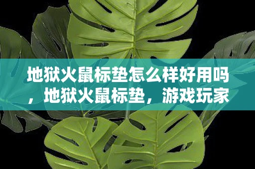 地狱火鼠标垫怎么样好用吗，地狱火鼠标垫，游戏玩家的终极选择？