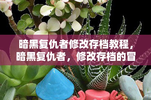 暗黑复仇者修改存档教程，暗黑复仇者，修改存档的冒险之旅