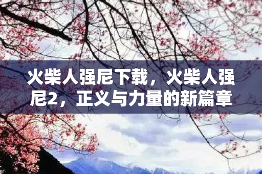 火柴人强尼下载，火柴人强尼2，正义与力量的新篇章