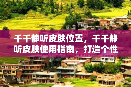 千千静听皮肤位置，千千静听皮肤使用指南，打造个性化音乐播放体验