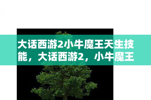 大话西游2小牛魔王天生技能，大话西游2，小牛魔王的崛起