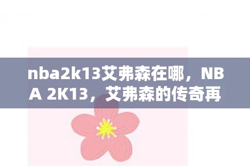 nba2k13艾弗森在哪，NBA 2K13，艾弗森的传奇再现