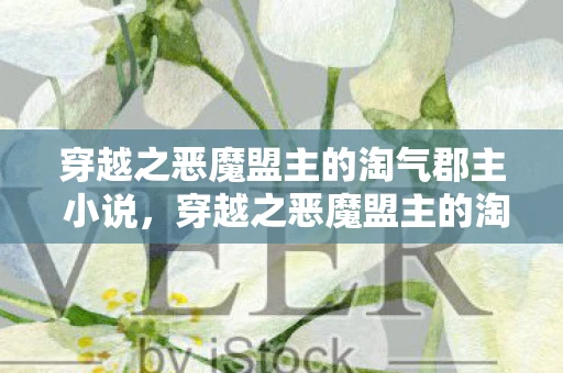 穿越之恶魔盟主的淘气郡主 小说，穿越之恶魔盟主的淘气郡主