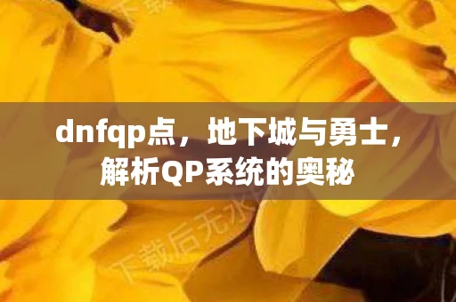 dnfqp点，地下城与勇士，解析QP系统的奥秘