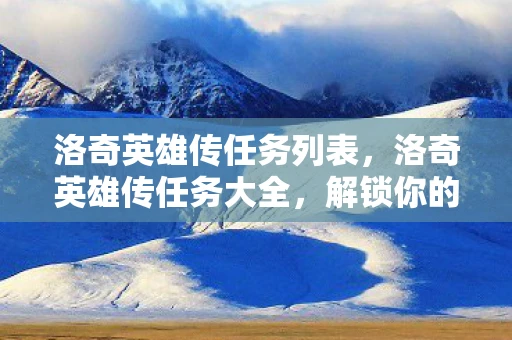 洛奇英雄传任务列表，洛奇英雄传任务大全，解锁你的冒险之旅