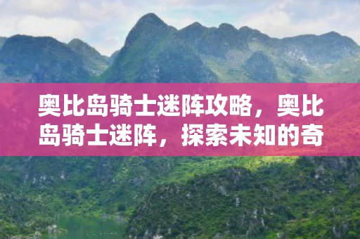 奥比岛骑士迷阵攻略，奥比岛骑士迷阵，探索未知的奇幻之旅