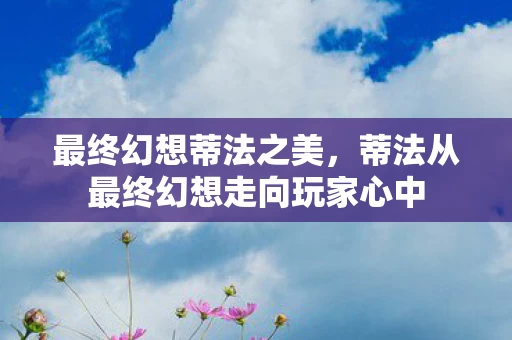 蒂法从最终幻想走向玩家心中图片