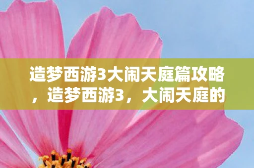 造梦西游3大闹天庭篇攻略，造梦西游3，大闹天庭的奇幻之旅