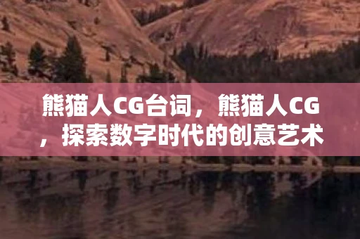 熊猫人CG台词，熊猫人CG，探索数字时代的创意艺术