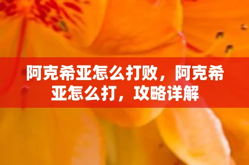 阿克希亚怎么打败，阿克希亚怎么打，攻略详解