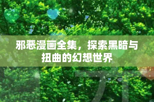 邪恶漫画全集，探索黑暗与扭曲的幻想世界