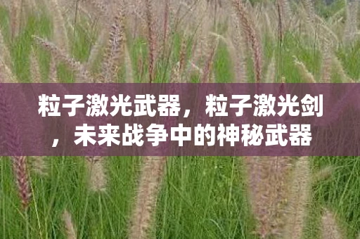 粒子激光武器，粒子激光剑，未来战争中的神秘武器
