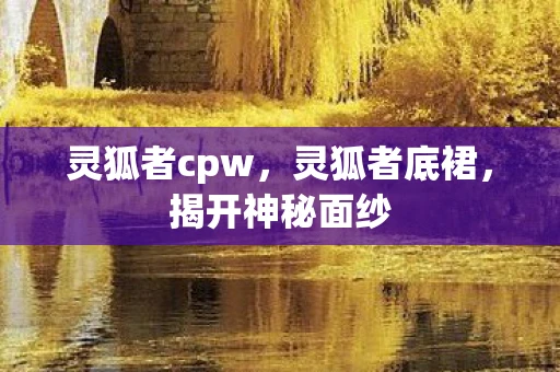 灵狐者cpw，灵狐者底裙，揭开神秘面纱
