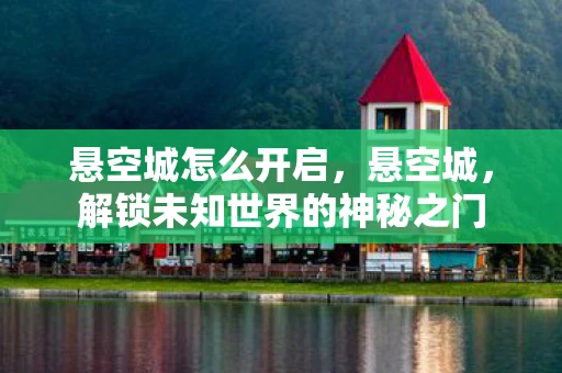 悬空城怎么开启，悬空城，解锁未知世界的神秘之门