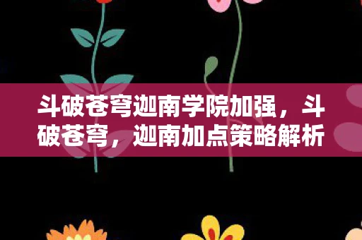斗破苍穹迦南学院加强,斗破苍穹,迦南加点策略解析 斗破苍穹迦南学院加强,斗破苍穹,迦南加点策略解析