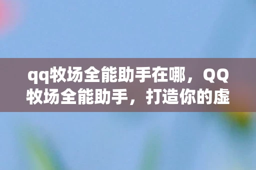 qq牧场全能助手在哪,QQ牧场全能助手,打造你的虚拟牧场王国 qq牧场全能助手在哪,QQ牧场全能助手,打造你的虚拟牧场王国