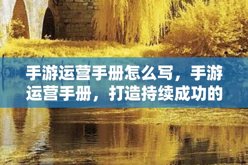 手游运营手册怎么写，手游运营手册，打造持续成功的游戏生态
