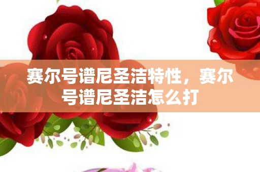 赛尔号谱尼圣洁特性，赛尔号谱尼圣洁怎么打