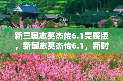 新三国志英杰传6.1完整版，新国志英杰传6.1，新时代的曙光