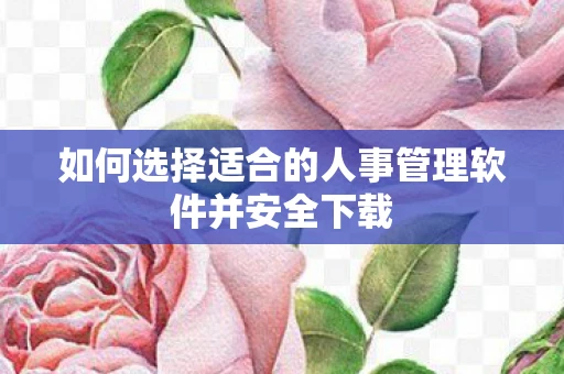 如何选择适合的人事管理软件并安全下载