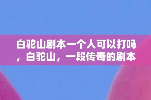 白驼山剧本一个人可以打吗，白驼山，一段传奇的剧本