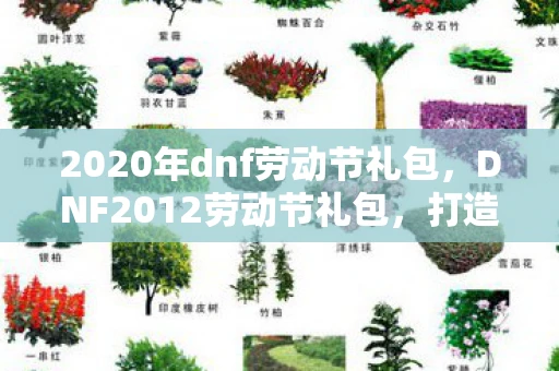 2020年dnf劳动节礼包,DNF2012劳动节礼包,打造最强战斗力的必备神器 2020年dnf劳动节礼包,DNF2012劳动节礼包,打造最强战斗力的必备神器