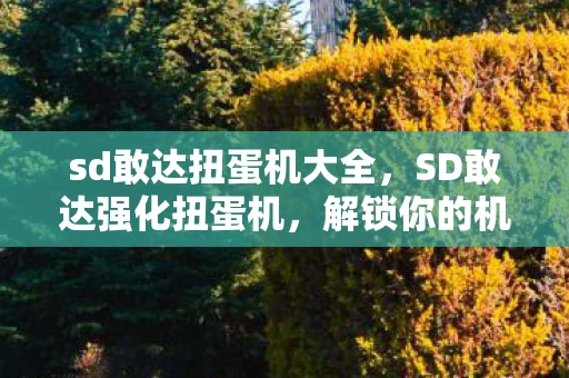 sd敢达扭蛋机大全,SD敢达强化扭蛋机,解锁你的机甲新境界 sd敢达扭蛋机大全,SD敢达强化扭蛋机,解锁你的机甲新境界