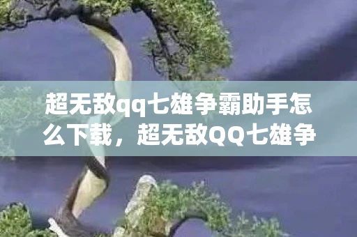 超无敌qq七雄争霸助手怎么下载,超无敌QQ七雄争霸助手,打造你的游戏帝国 超无敌qq七雄争霸助手怎么下载,超无敌QQ七雄争霸助手,打造你的游戏帝国