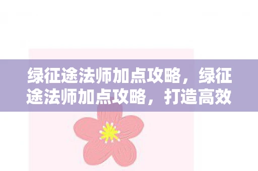 绿征途法师加点攻略,绿征途法师加点攻略,打造高效战斗法师 绿征途法师加点攻略,绿征途法师加点攻略,打造高效战斗法师