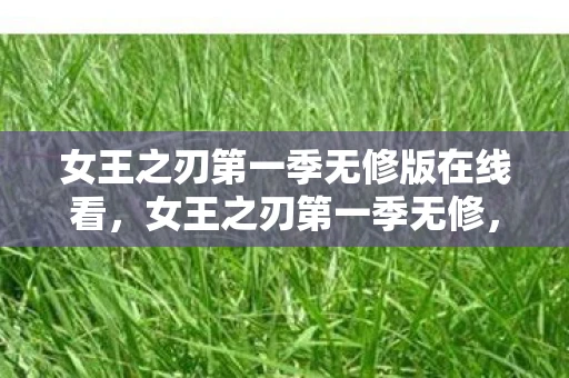 女王之刃第一季无修版在线看,女王之刃第一季无修,一场视觉与心灵的盛宴 女王之刃第一季无修版在线看,女王之刃第一季无修,一场视觉与心灵的盛宴