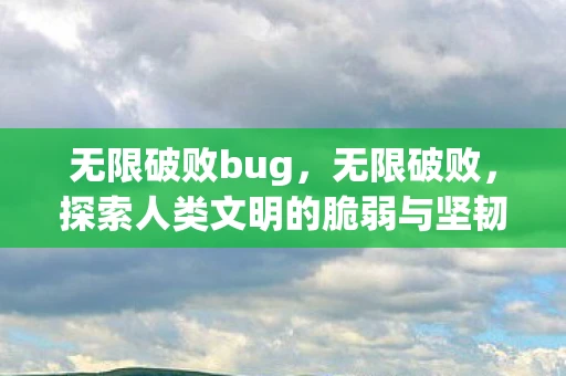 无限破败bug，无限破败，探索人类文明的脆弱与坚韧