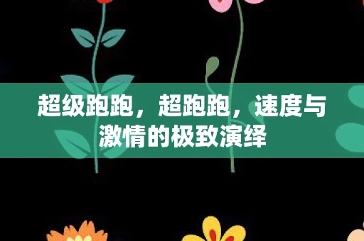 超级跑跑，超跑跑，速度与激情的极致演绎