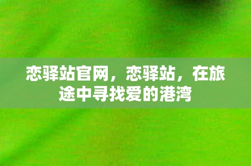 恋驿站官网,恋驿站,在旅途中寻找爱的港湾 恋驿站官网,恋驿站,在旅途中寻找爱的港湾