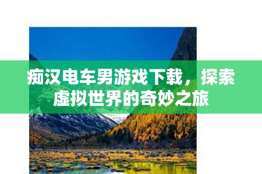 痴汉电车男游戏下载，探索虚拟世界的奇妙之旅