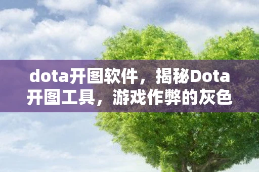 dota开图软件，揭秘Dota开图工具，游戏作弊的灰色地带