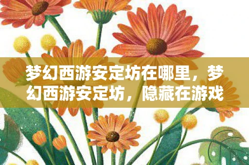 梦幻西游安定坊在哪里，梦幻西游安定坊，隐藏在游戏世界中的神秘之地