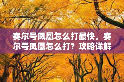 赛尔号凤凰怎么打最快，赛尔号凤凰怎么打？攻略详解