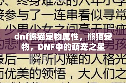dnf熊猫宠物属性,熊猫宠物,DNF中的萌宠之星 dnf熊猫宠物属性,熊猫宠物,DNF中的萌宠之星