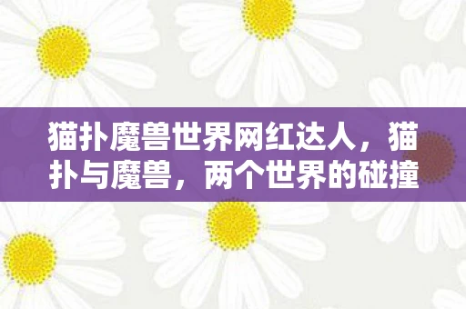 猫扑魔兽世界网红达人，猫扑与魔兽，两个世界的碰撞