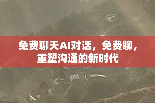免费聊天AI对话，免费聊，重塑沟通的新时代