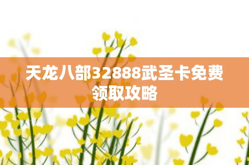 天龙八部32888武圣卡免费领取攻略图片