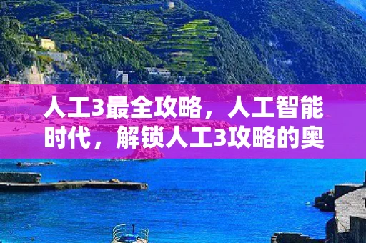 人工3最全攻略，人工智能时代，解锁人工3攻略的奥秘