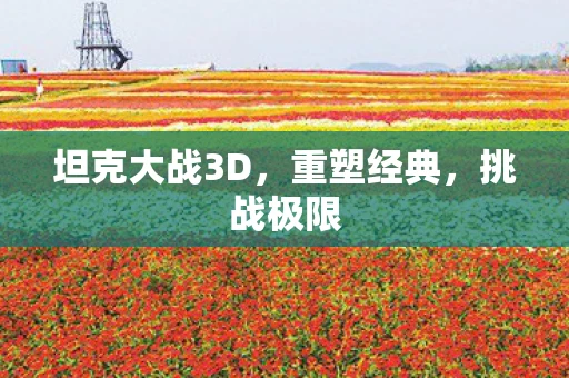 坦克大战3D，重塑经典，挑战极限