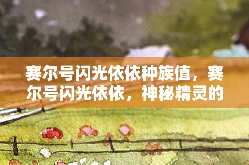 赛尔号闪光依依种族值，赛尔号闪光依依，神秘精灵的传奇故事