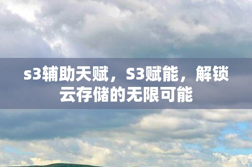 s3辅助天赋，S3赋能，解锁云存储的无限可能