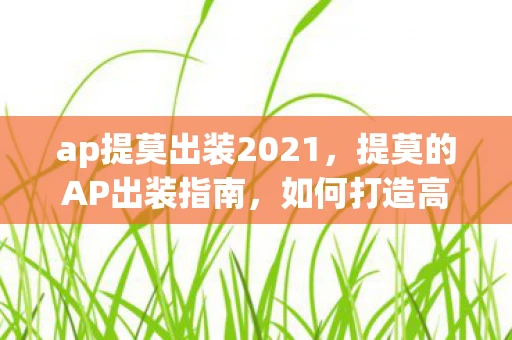 ap提莫出装2021，提莫的AP出装指南，如何打造高爆发力的蘑菇王